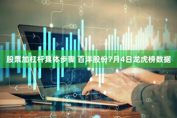 股票加杠杆具体步骤 百洋股份7月4日龙虎榜数据
