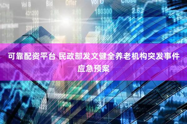 可靠配资平台 民政部发文健全养老机构突发事件应急预案