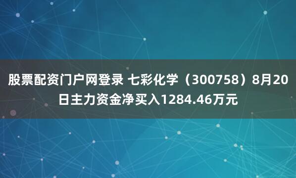 股票配资门户网登录 七彩化学（300758）8月20日主力资金净买入1284.46万元