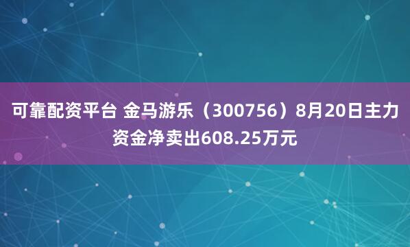 可靠配资平台 金马游乐（300756）8月20日主力资金净卖出608.25万元