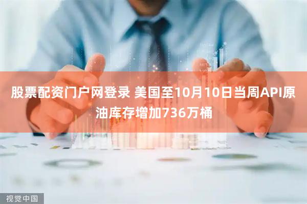 股票配资门户网登录 美国至10月10日当周API原油库存增加736万桶