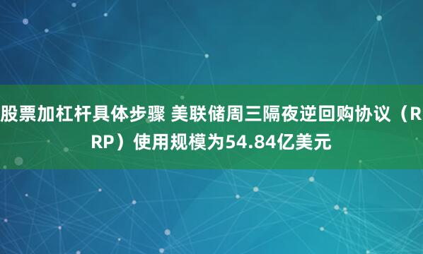 股票加杠杆具体步骤 美联储周三隔夜逆回购协议（RRP）使用规模为54.84亿美元