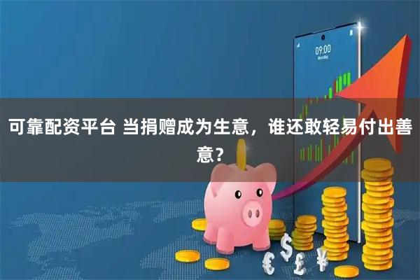 可靠配资平台 当捐赠成为生意，谁还敢轻易付出善意？