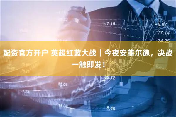 配资官方开户 英超红蓝大战｜今夜安菲尔德，决战一触即发！
