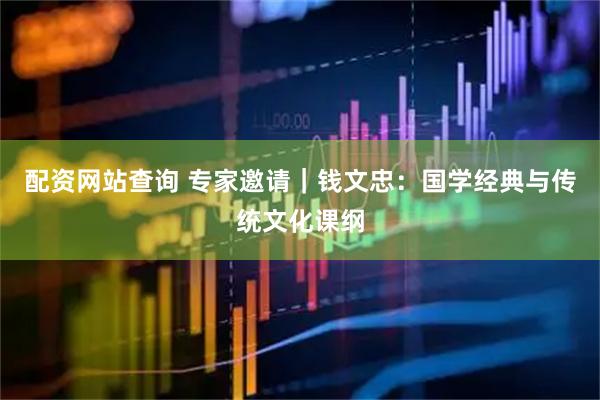 配资网站查询 专家邀请｜钱文忠：国学经典与传统文化课纲